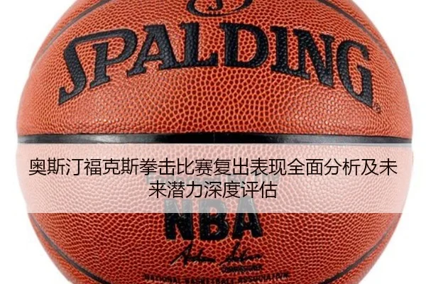 奥斯汀福克斯拳击比赛复出表现全面分析及未来潜力深度评估